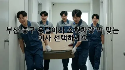 부산 중구 용달이사 소형차량: 딱 맞는 이사 선택하세요!