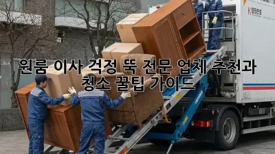원룸 이사, 걱정 뚝! 전문 업체 추천과 청소 꿀팁 가이드